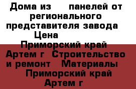 Дома из SIP панелей от регионального представителя завода › Цена ­ 10 000 - Приморский край, Артем г. Строительство и ремонт » Материалы   . Приморский край,Артем г.